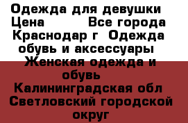 Одежда для девушки › Цена ­ 300 - Все города, Краснодар г. Одежда, обувь и аксессуары » Женская одежда и обувь   . Калининградская обл.,Светловский городской округ 